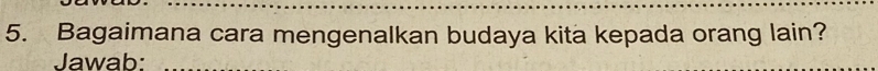 Bagaimana cara mengenalkan budaya kita kepada orang lain? 
Jawab: