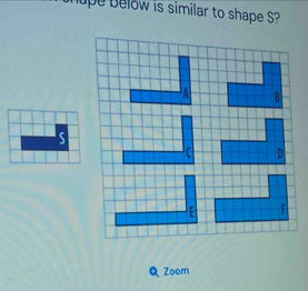 upe below is similar to shape S?
S
Q Zoom