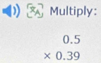 Multiply:
beginarrayr 0.5 * 0.39 endarray