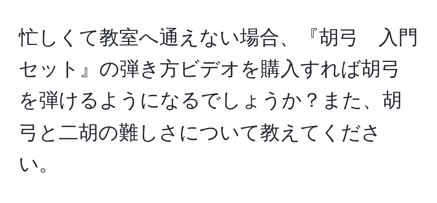 忙しくて教室へ通えない場合、『胡弓　入門セット』の弾き方ビデオを購入すれば胡弓を弾けるようになるでしょうか？また、胡弓と二胡の難しさについて教えてください。