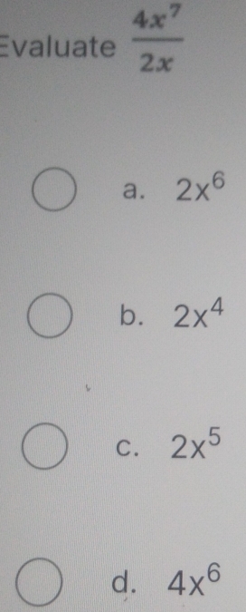 Evaluate  4x^7/2x 
a. 2x^6
b. 2x^4
C. 2x^5
d. 4x^6