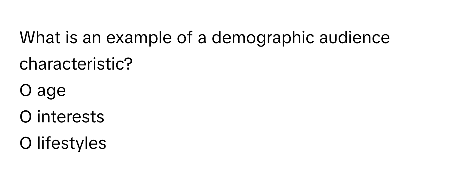 What is an example of a demographic audience characteristic?

O age 
O interests 
O lifestyles