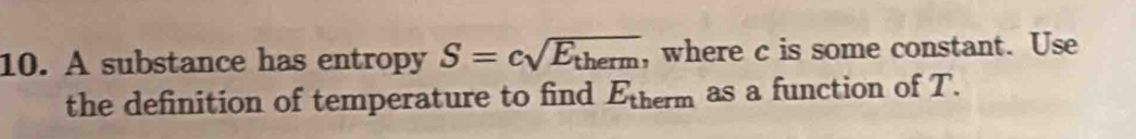 A substance has entropy S=csqrt(E_therm) , where c is some constant. Use 
the definition of temperature to find E_therm as a function of T.