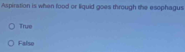 Aspiration is when food or liquid goes through the esophagus
True
False