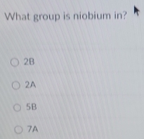 What group is niobium in?
2B
2A
5B
7A