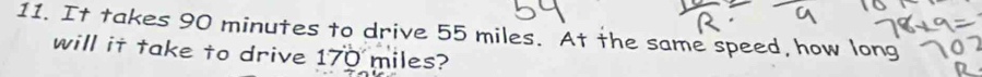 It takes 90 minutes to drive 55 miles. At the same speed, how long 1 
will it take to drive 170 miles?