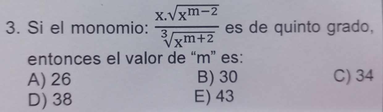 Si el monomio:  (x.sqrt(x^(m-2)))/sqrt[3](x^(m+2))  es de quinto grado,
entonces el valor de “ m ” es:
A) 26 B) 30 C) 34
D) 38 E) 43