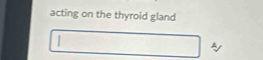 acting on the thyroid gland