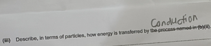 (iii) Describe, in terms of particles, how energy is transferred by the process named in-(b)(ii).