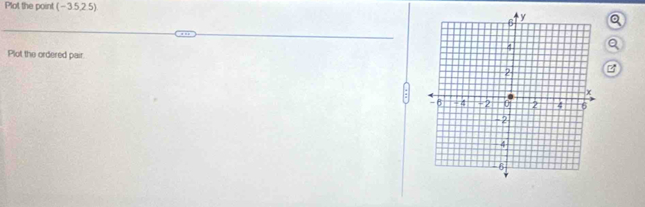 Plot the point (-3.5,2.5)
Q 
Plot the ordered pair.