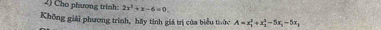 Cho phương trình: 2x^2+x-6=0. 
Không giải phương trình, hãy tính giá trị của biểu thức A=x_1^(2+x_2^2-5x_1)-5x_2