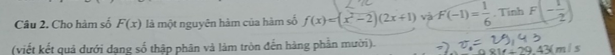 Cho hàm số F(x) là một nguyên hàm của hàm số f(x)=(x^2-2)(2x+1) và f'(-1)= 1/6 . Tính F(- 1/2 )
(viết kết quả dưới dạng số thập phân và làm tròn đến hàng phần mười).
1f+29.43(m/s