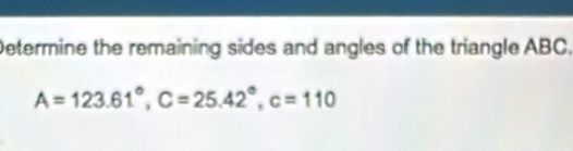 Determine the remaining sides and angles of the triangle ABC.
A=123.61°, C=25.42°, c=110