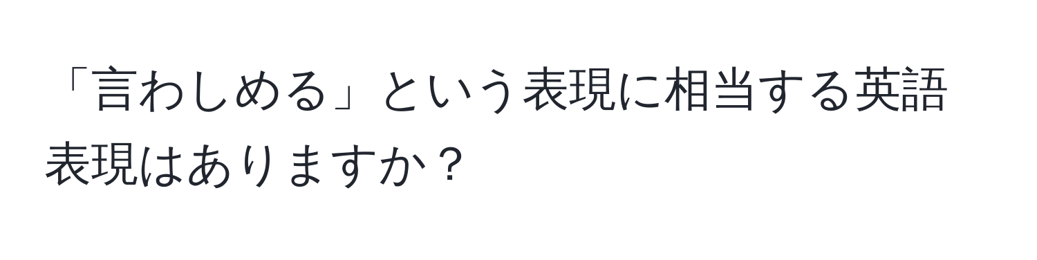 「言わしめる」という表現に相当する英語表現はありますか？