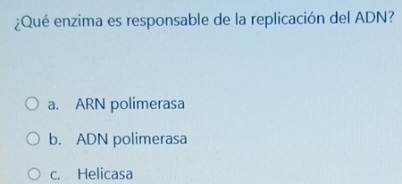 ¿Qué enzima es responsable de la replicación del ADN?
a. ARN polimerasa
b. ADN polimerasa
c. Helicasa