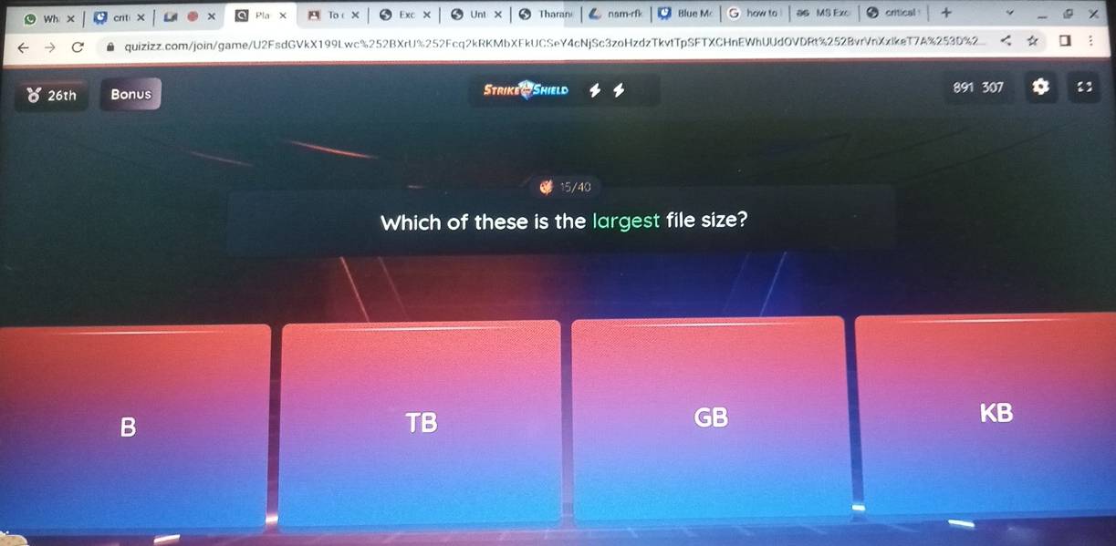 × To X Exc × Unt Tharan e M how to 36 MS Exo critical
quizizz.com/join/game/U2FsdGVkX199Lwc%252BXrU%252Fcq2kRKMbXFkUCSeY4cNjSc3zoHzdzTkvtTpSFTXCHnEWhUUdOVDRt%252BvrVnXzlkeT7A%253D%2 :
26th Bonus Strike Shield 891 307 1
15/40
Which of these is the largest file size?
B
TB
GB
KB