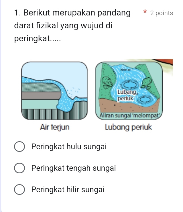 Berikut merupakan pandang 2 points
darat fizikal yang wujud di
peringkat.....
Lubang
periuk
Aliran sungai ´melompaṭ´
Air terjun Lubang periuk
Peringkat hulu sungai
Peringkat tengah sungai
Peringkat hilir sungai