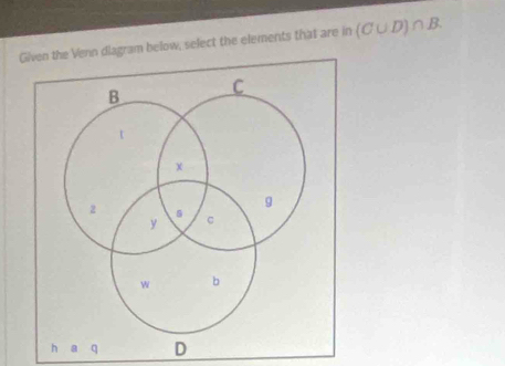 Gn dlagram below, select the elements that are in (C∪ D)∩ B.
q