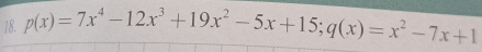 p(x)=7x^4-12x^3+19x^2-5x+15; q(x)=x^2-7x+1