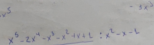 -3x^3
x S
x^5-2x^4-x^3-x^2+x+1:x^2-x-1