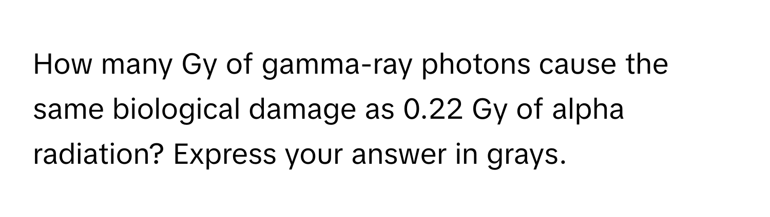 Solved: How many Gy of gamma-ray photons cause the same biological ...