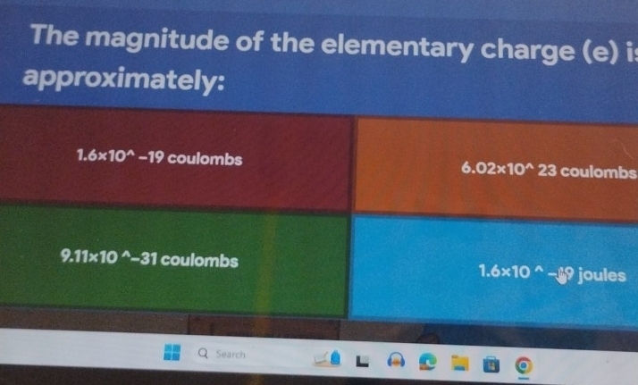 The magnitude of the elementary charge (e) is
approximately:
1.6* 10^(wedge)-19 coulombs 6.02* 10^(wedge)23 3 coulombs
9.11* 10^(wedge)-31 coulombs bules
1.6* 10^(wedge)-y^9 overline IC
Search