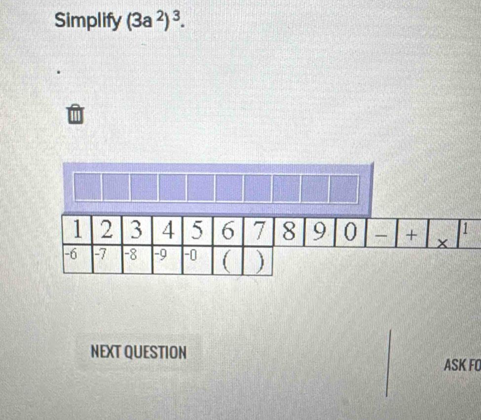 Simplify (3a^2)^3. 
1 
NEXT QUESTION 
ASK FO