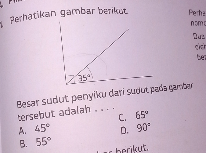 Perhatikan gambar berikut. Perha
nomo
Dua
oleh
be
Besar sudut penyiku dari sudut pada gambar
tersebut adalah . . . .
C. 65°
A. 45° D. 90°
B. 55°
berikut.