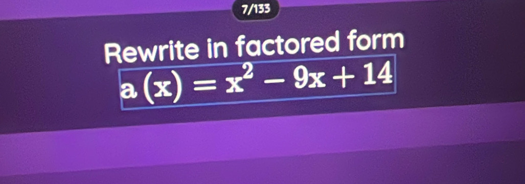 7/133 
Rewrite in factored form
a(x)=x^2-9x+14