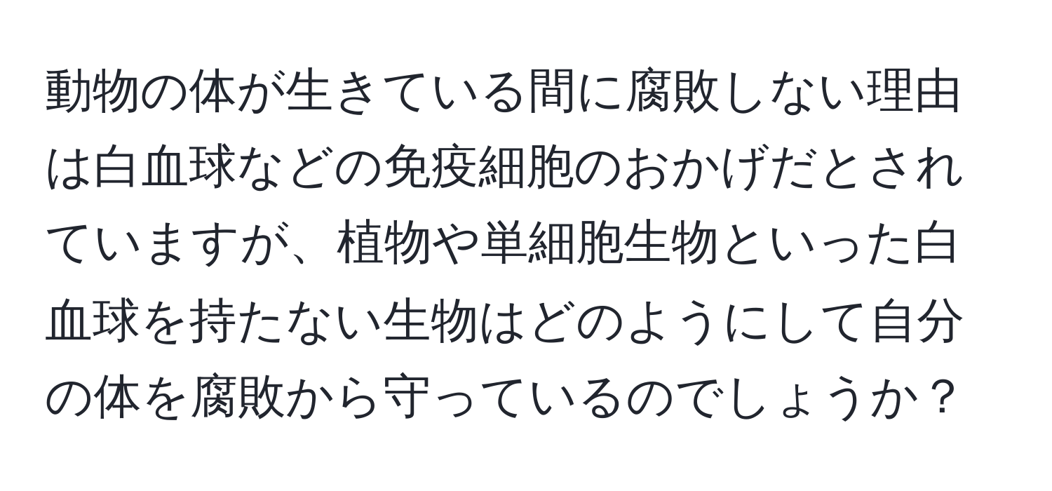 動物の体が生きている間に腐敗しない理由は白血球などの免疫細胞のおかげだとされていますが、植物や単細胞生物といった白血球を持たない生物はどのようにして自分の体を腐敗から守っているのでしょうか？