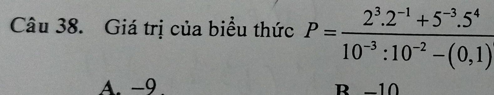 Giá trị của biểu thức P= (2^3.2^(-1)+5^(-3).5^4)/10^(-3):10^(-2)-(0,1) 
A. −9 R −10