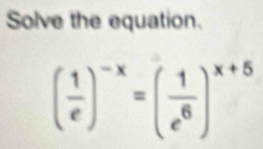 Solve the equation.
( 1/e )^-x=( 1/e^6 )^x+5