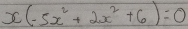 x(-5x^2+2x^2+6)=0