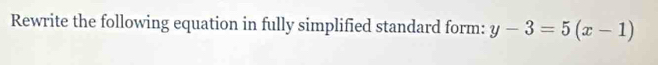 Rewrite the following equation in fully simplified standard form: y-3=5(x-1)