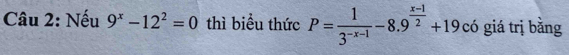 Nếu 9^x-12^2=0 thì biểu thức P= 1/3^(-x-1) -8.9^(frac x-1)2+19 có giá trị bằng