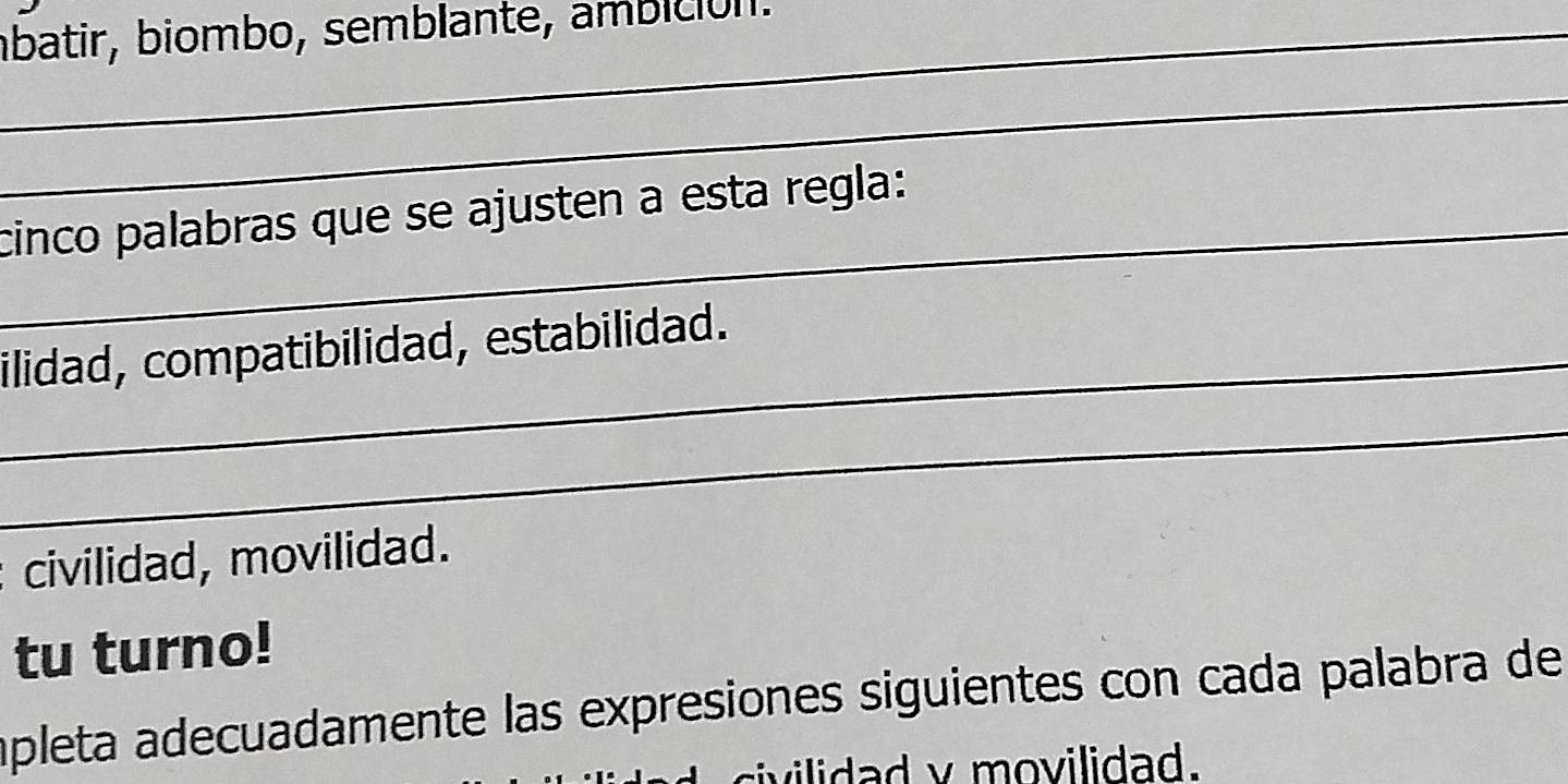 ábatir, biombo, semblante, ambición. 
_ 
_ 
cinco palabras que se ajusten a esta regla: 
_ilidad, compatibilidad, estabilidad. 
_ 
civilidad, movilidad. 
tu turno! 
apleta adecuadamente las expresiones siguientes con cada palabra de 
sivilidad v movilidad.