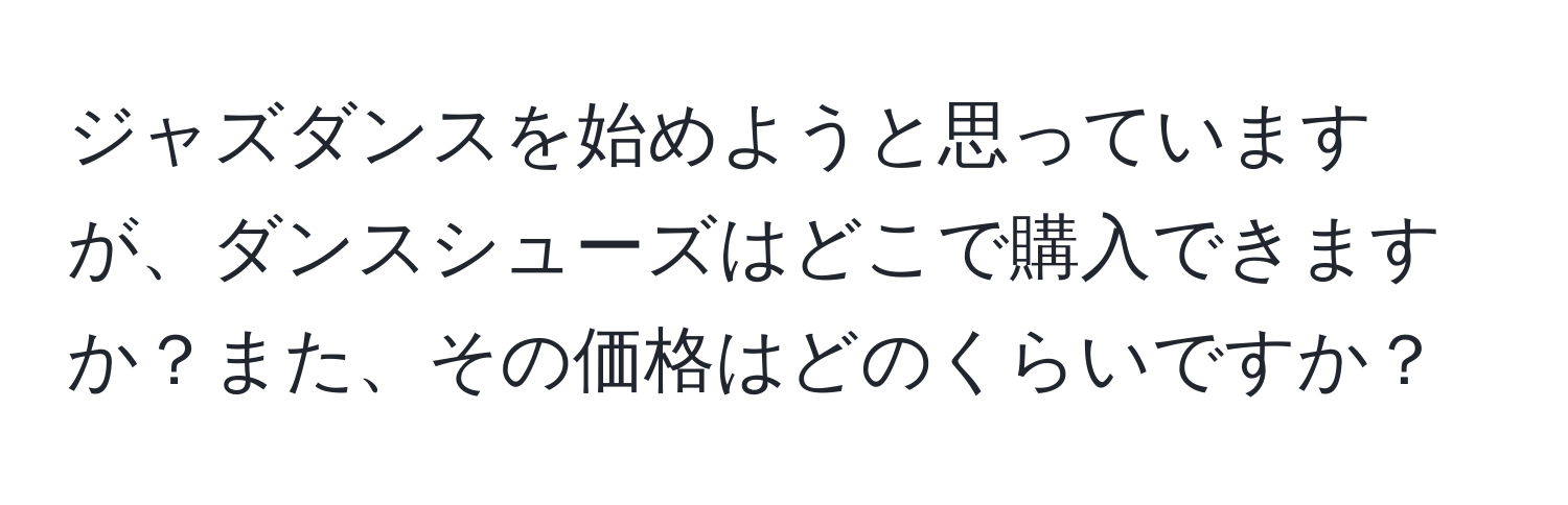 ジャズダンスを始めようと思っていますが、ダンスシューズはどこで購入できますか？また、その価格はどのくらいですか？