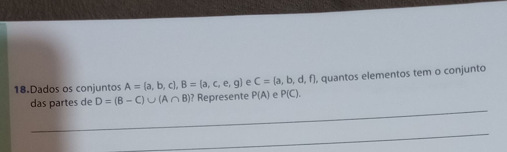 Dados os conjuntos A= a,b,c , B= a,c,e,g e C= a,b,d,f , quantos elementos tem o conjunto 
_ 
das partes de D=(B-C)∪ (A∩ B) ? Represente P(A) e P(C). 
_