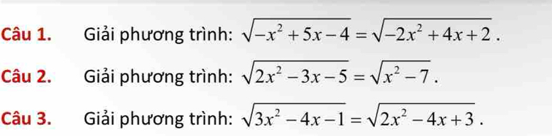 Giải phương trình: sqrt(-x^2+5x-4)=sqrt(-2x^2+4x+2). 
Câu 2. Giải phương trình: sqrt(2x^2-3x-5)=sqrt(x^2-7). 
Câu 3. Giải phương trình: sqrt(3x^2-4x-1)=sqrt(2x^2-4x+3).