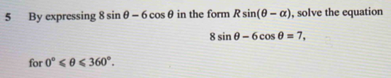 By expressing 8sin θ -6cos θ in the form Rsin (θ -alpha ) , solve the equation
8sin θ -6cos θ =7, 
for 0°≤slant θ ≤slant 360°.