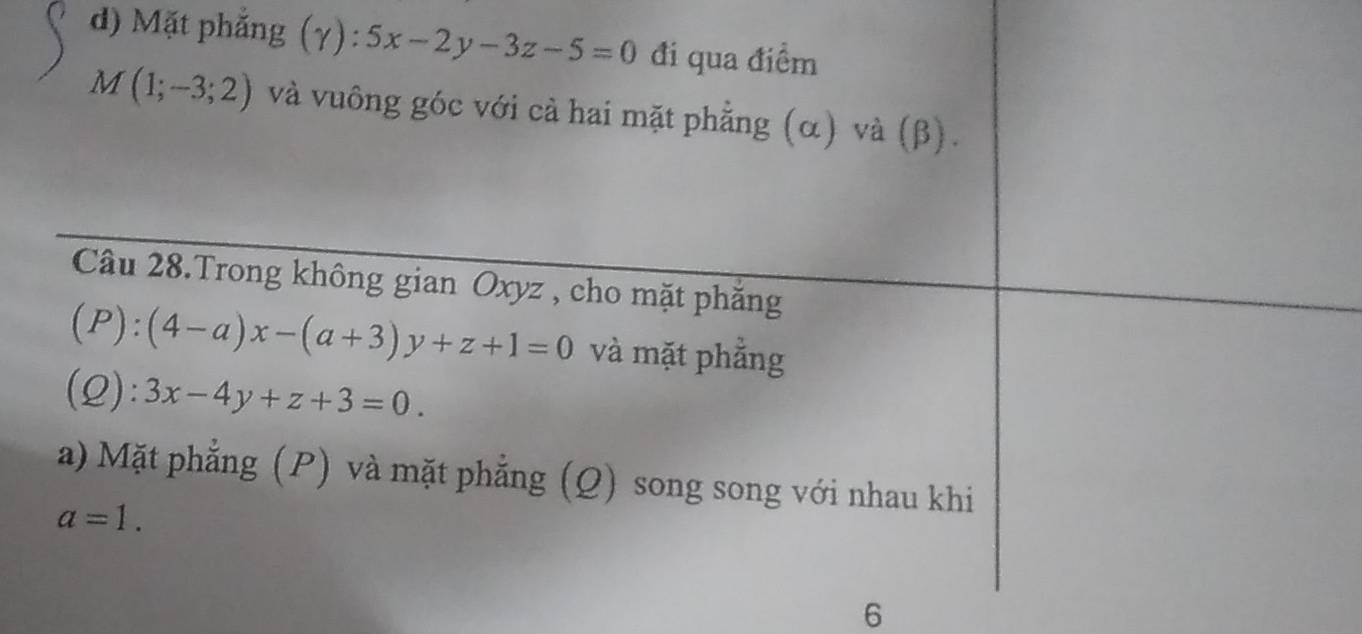 Mặt phẳng (γ): 5x-2y-3z-5=0 đi qua điểm
M(1;-3;2) và vuông góc với cả hai mặt phẳng (α) và (β).
Câu 28.Trong không gian Oxyz , cho mặt phăng
(P):(4-a)x-(a+3)y+z+1=0 và mặt phẳng
(2): 3x-4y+z+3=0.
a) Mặt phẳng (P) và mặt phẳng (Q) song song với nhau khi
a=1. 
6