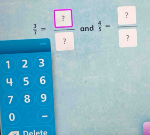  3/7 = ?/?  and  4/5 = ?/? 
1 2 3
4 5 6
1 8 9
0 - 
Delete