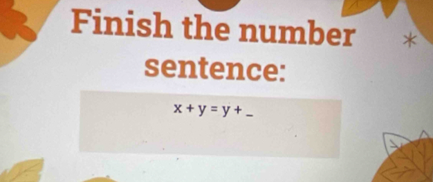 Finish the number 
sentence: 
_ x+y=y+