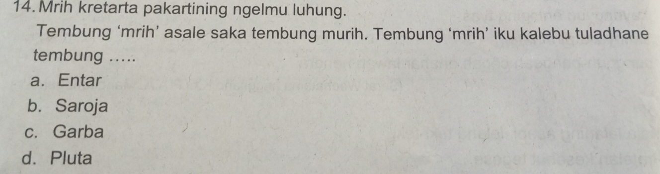 Mrih kretarta pakartining ngelmu luhung.
Tembung ‘mrih’ asale saka tembung murih. Tembung ‘mrih’ iku kalebu tuladhane
tembung ...
a. Entar
b. Saroja
c. Garba
d.Pluta