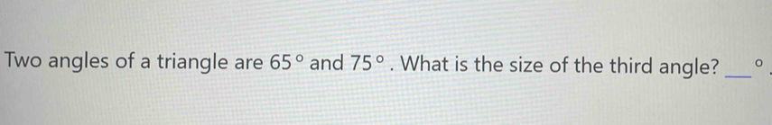Solved: Two angles of a triangle are 65° and 75°. What is the size of ...