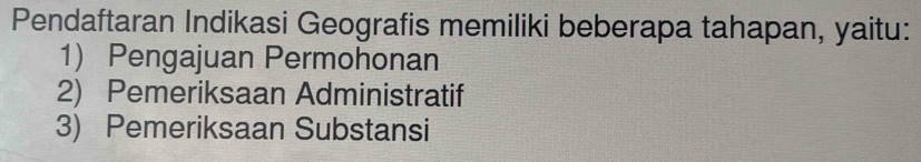 Pendaftaran Indikasi Geografis memiliki beberapa tahapan, yaitu:
1) Pengajuan Permohonan
2) Pemeriksaan Administratif
3) Pemeriksaan Substansi