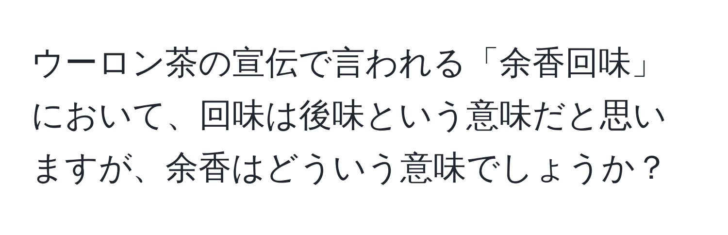 ウーロン茶の宣伝で言われる「余香回味」において、回味は後味という意味だと思いますが、余香はどういう意味でしょうか？