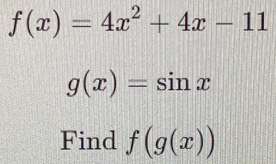 f(x)=4x^2+4x-11
g(x)=sin x
Find f(g(x))