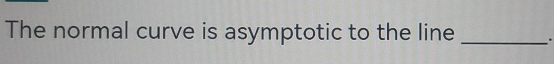The normal curve is asymptotic to the line_ 
.