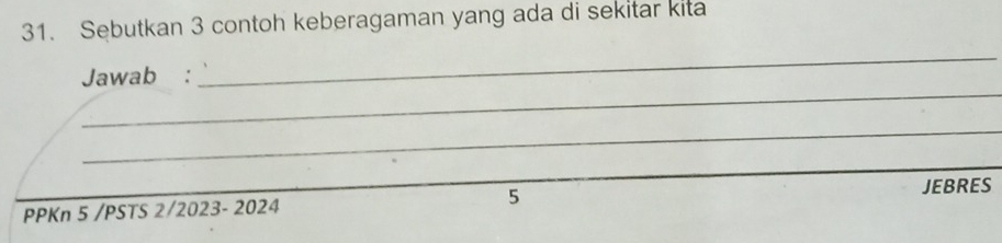 Sebutkan 3 contoh keberagaman yang ada di sekitar kita 
_ 
_ 
Jawab : 
_ 
PPKn 5 /PSTS 2/2023- 2024 5 
JEBRES